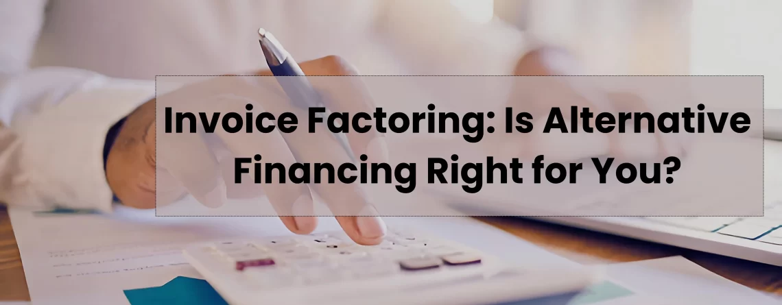 Invoice Factoring: Is Alternative Financing Right for You?