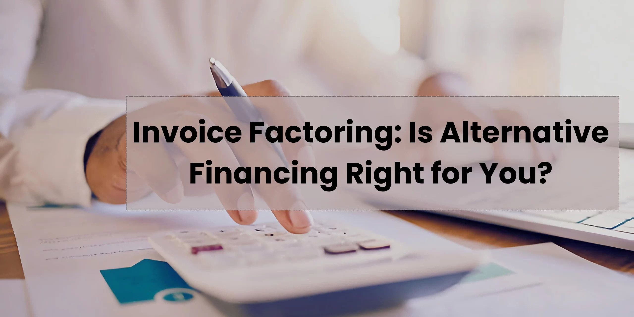 Invoice Factoring: Is Alternative Financing Right for You?