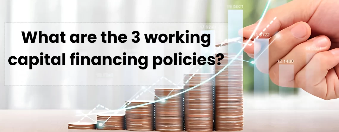 What are the 3 working capital financing policies?