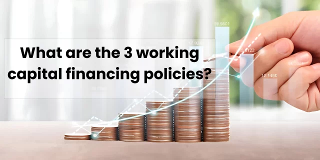 What are the 3 working capital financing policies?