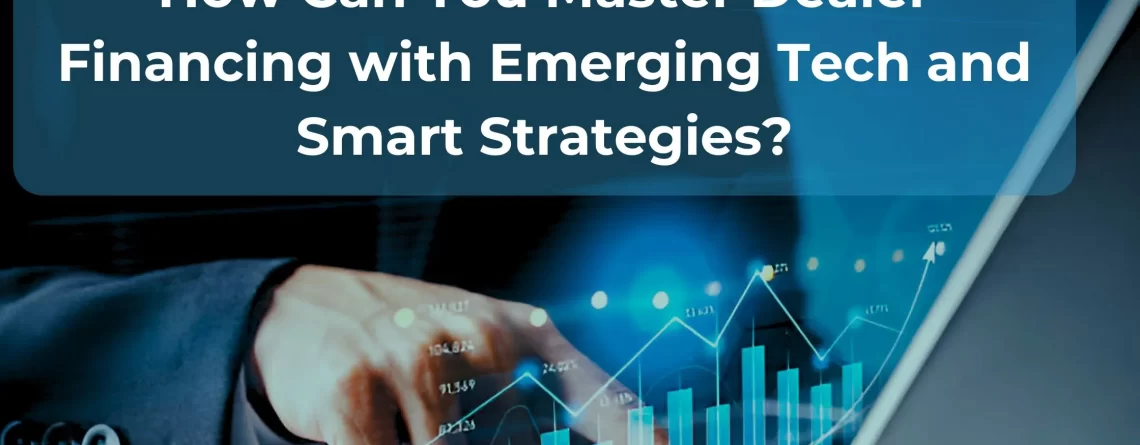 How Can You Master Dealer Financing with Emerging Tech and Smart Strategies