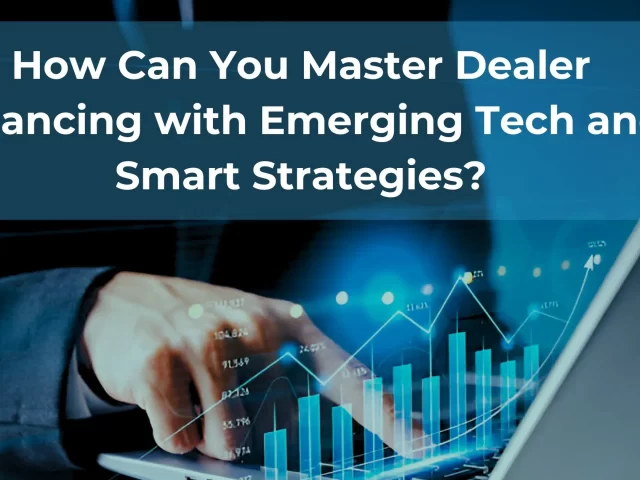 How Can You Master Dealer Financing with Emerging Tech and Smart Strategies