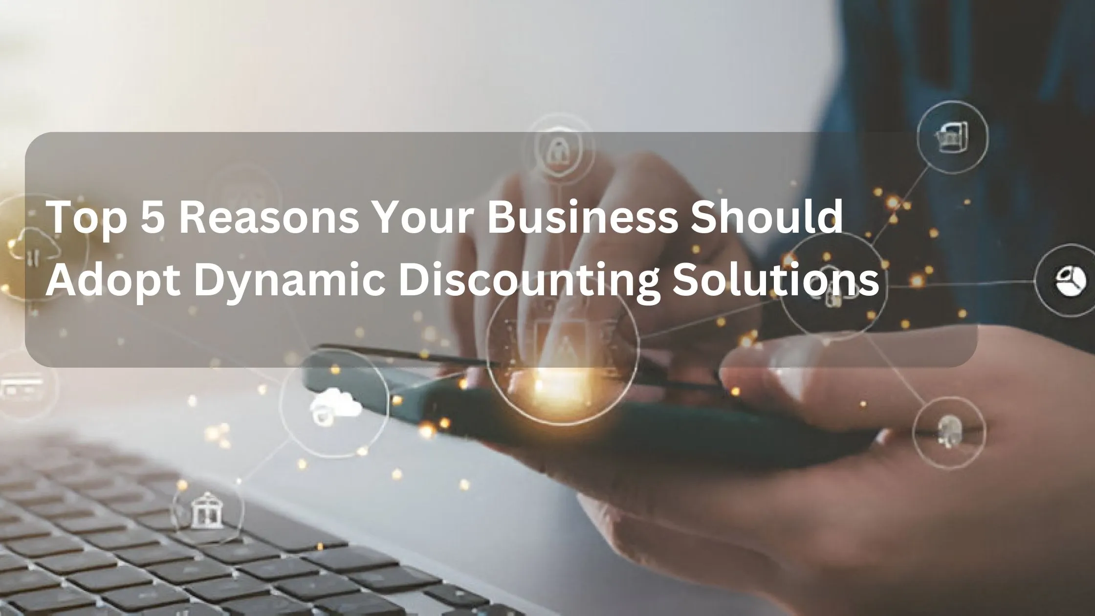 Top 5 Reasons Your Business Should Adopt Dynamic Discounting Solutions