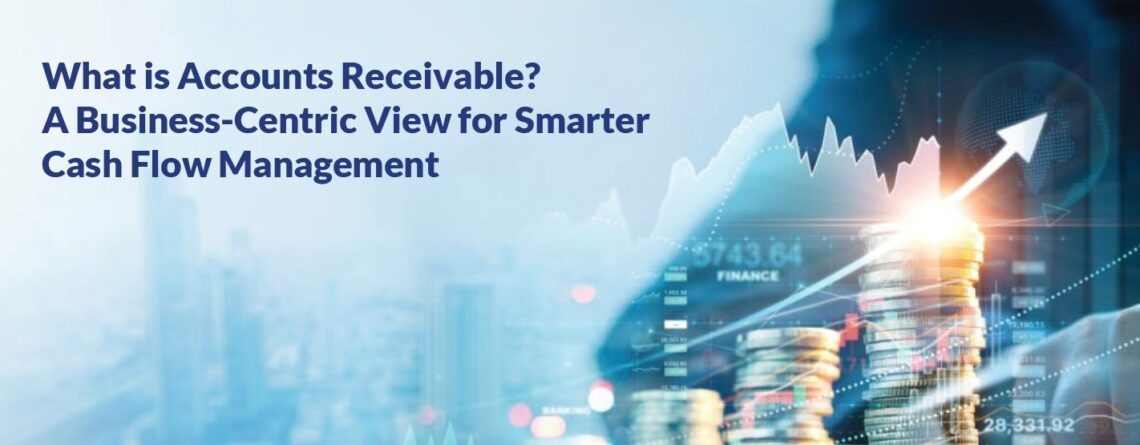 What is Accounts Receivable A Business Centric View for Smarter Cash Flow Management